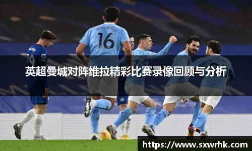 英超曼城对阵维拉精彩比赛录像回顾与分析