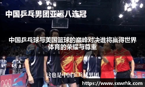 中国乒乓球与美国篮球的巅峰对决谁将赢得世界体育的荣耀与尊重