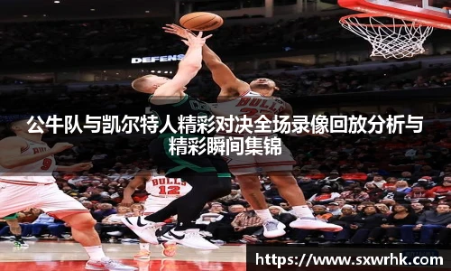 公牛队与凯尔特人精彩对决全场录像回放分析与精彩瞬间集锦