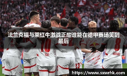 法兰克福与莱红牛激战正酣谁能在德甲赛场笑到最后